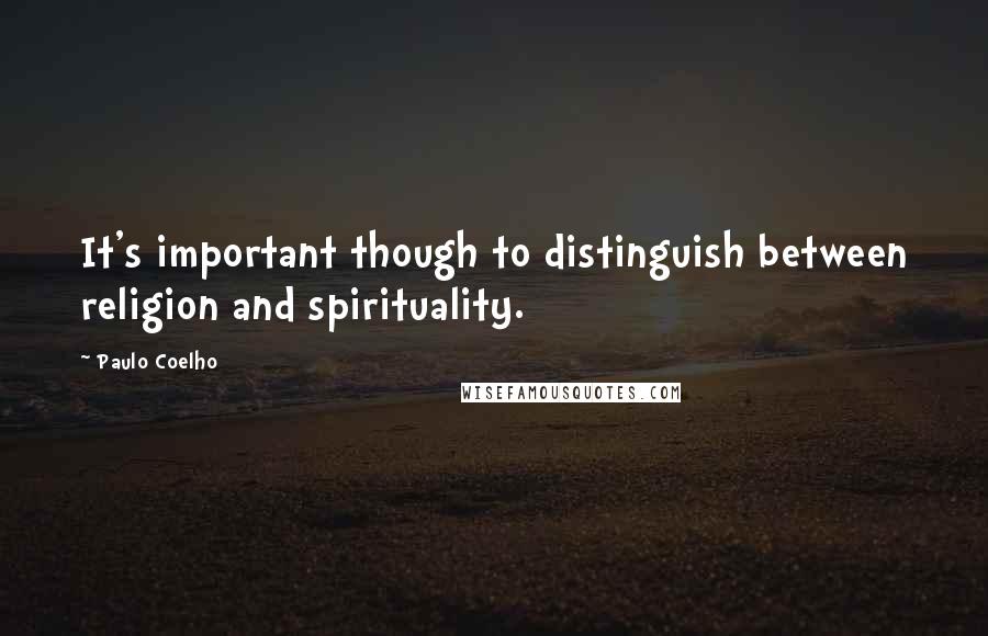 Paulo Coelho Quotes: It's important though to distinguish between religion and spirituality.