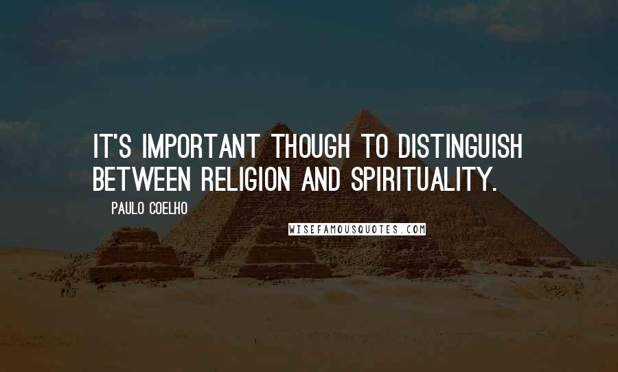 Paulo Coelho Quotes: It's important though to distinguish between religion and spirituality.