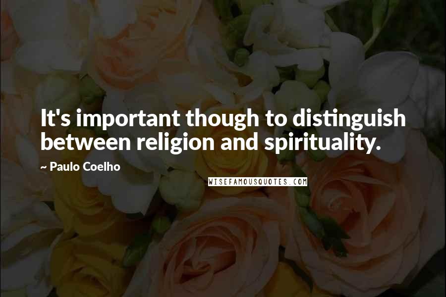 Paulo Coelho Quotes: It's important though to distinguish between religion and spirituality.