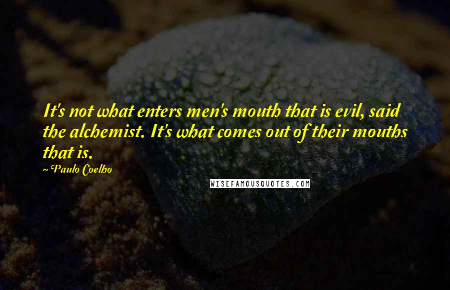 Paulo Coelho Quotes: It's not what enters men's mouth that is evil, said the alchemist. It's what comes out of their mouths that is.