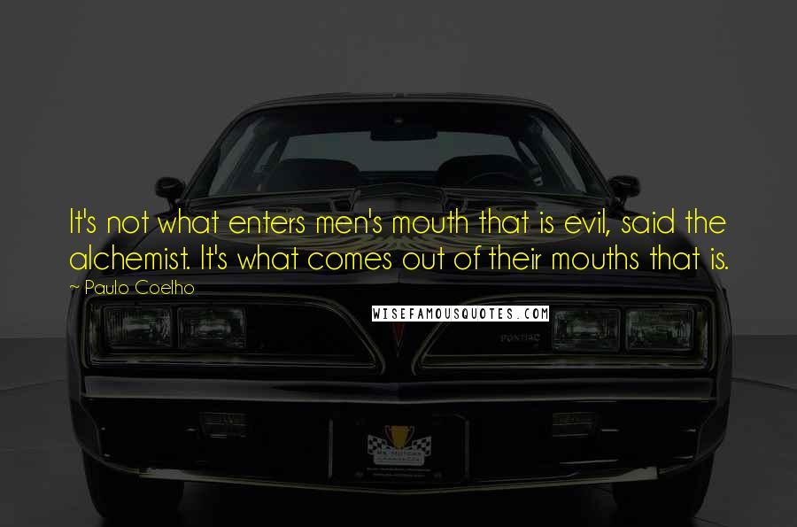 Paulo Coelho Quotes: It's not what enters men's mouth that is evil, said the alchemist. It's what comes out of their mouths that is.