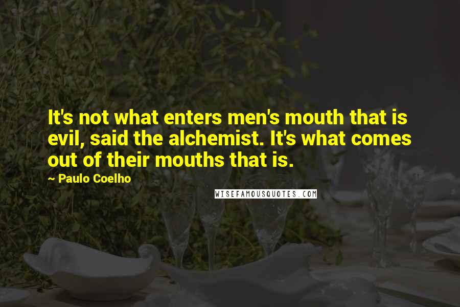 Paulo Coelho Quotes: It's not what enters men's mouth that is evil, said the alchemist. It's what comes out of their mouths that is.