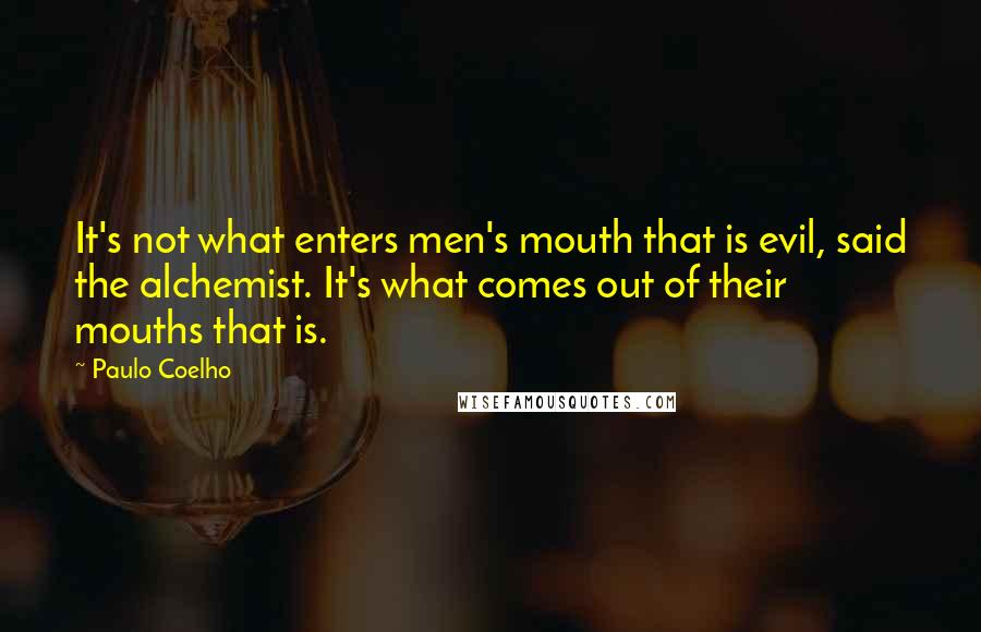 Paulo Coelho Quotes: It's not what enters men's mouth that is evil, said the alchemist. It's what comes out of their mouths that is.