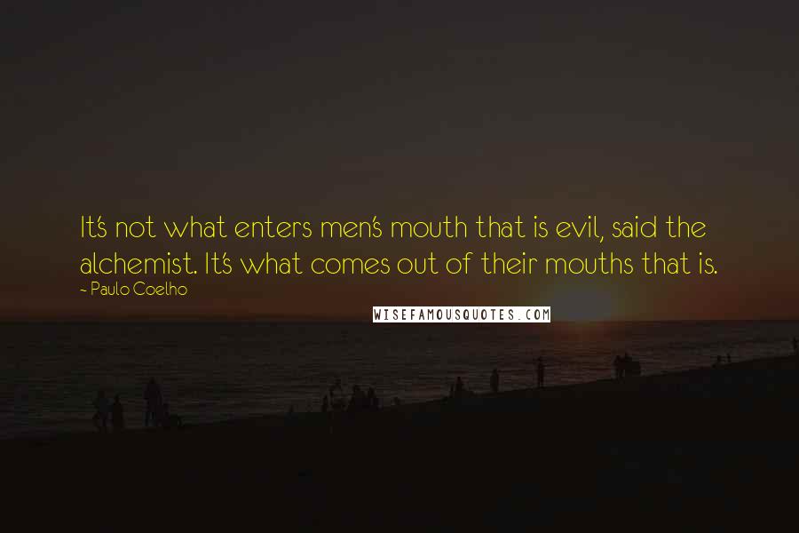 Paulo Coelho Quotes: It's not what enters men's mouth that is evil, said the alchemist. It's what comes out of their mouths that is.