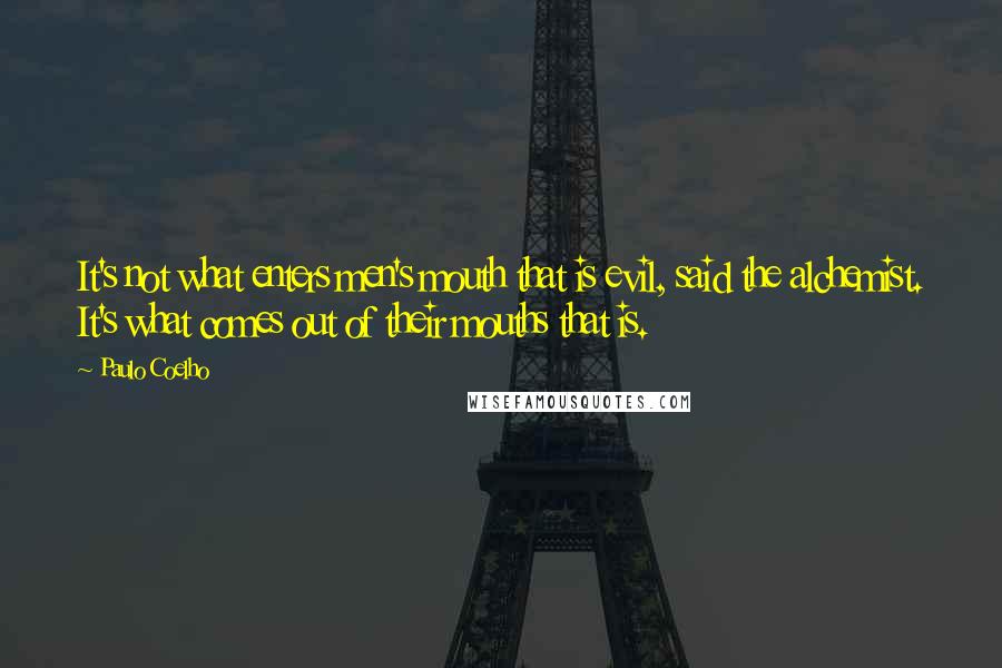 Paulo Coelho Quotes: It's not what enters men's mouth that is evil, said the alchemist. It's what comes out of their mouths that is.