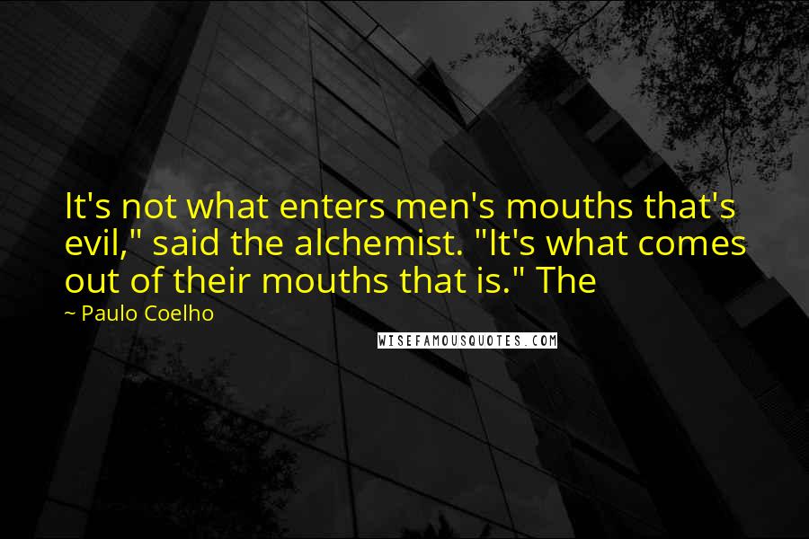 Paulo Coelho Quotes: It's not what enters men's mouths that's evil," said the alchemist. "It's what comes out of their mouths that is." The