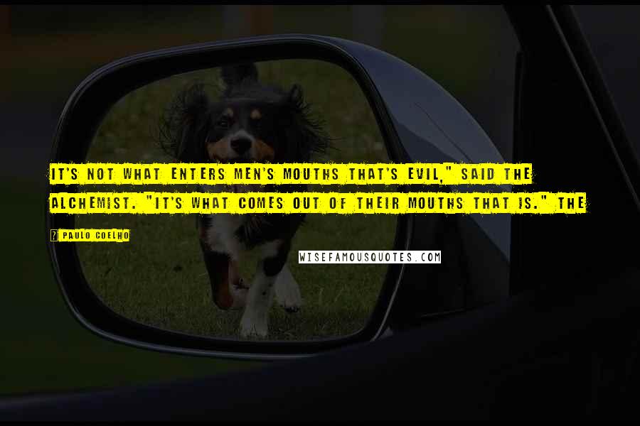 Paulo Coelho Quotes: It's not what enters men's mouths that's evil," said the alchemist. "It's what comes out of their mouths that is." The