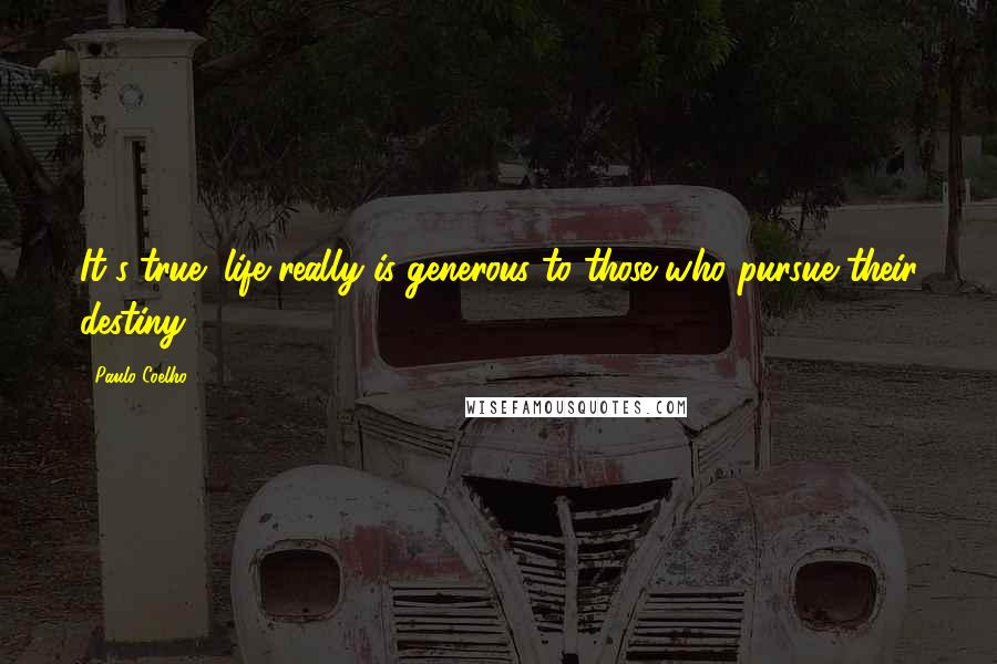 Paulo Coelho Quotes: It's true; life really is generous to those who pursue their destiny