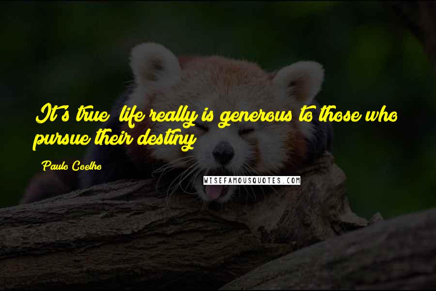 Paulo Coelho Quotes: It's true; life really is generous to those who pursue their destiny