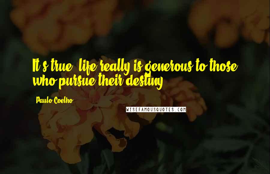 Paulo Coelho Quotes: It's true; life really is generous to those who pursue their destiny