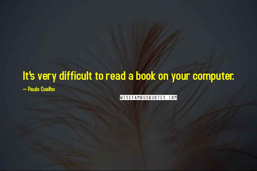 Paulo Coelho Quotes: It's very difficult to read a book on your computer.