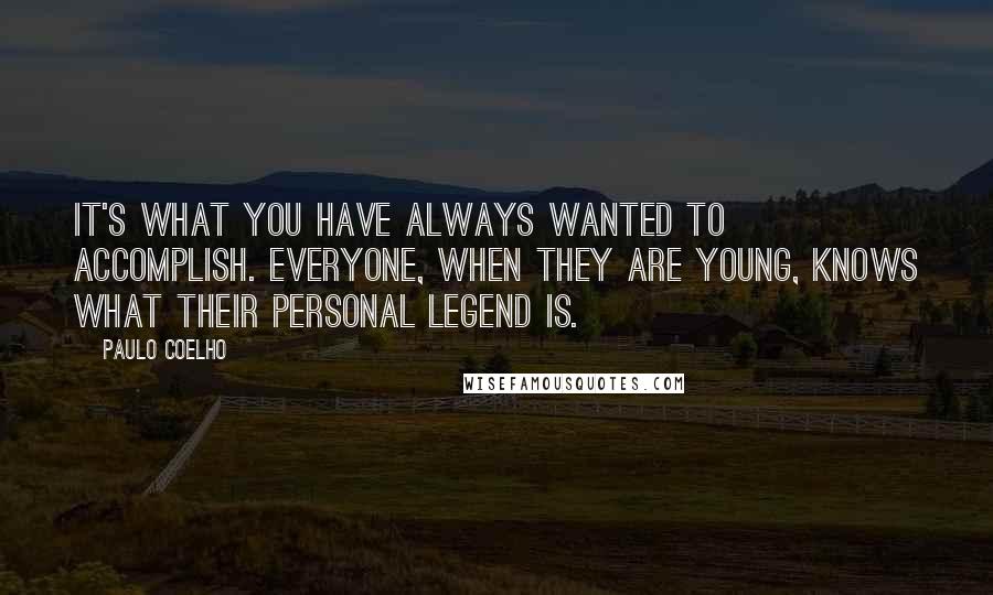 Paulo Coelho Quotes: It's what you have always wanted to accomplish. Everyone, when they are young, knows what their Personal Legend is.