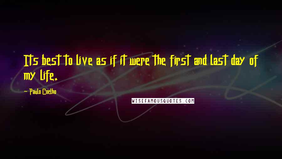 Paulo Coelho Quotes: Its best to live as if it were the first and last day of my life.