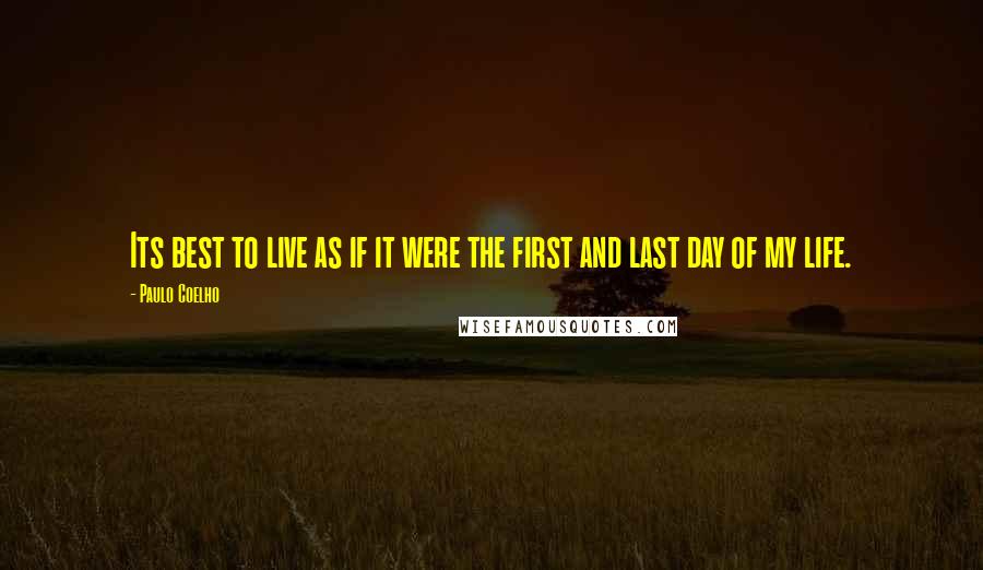 Paulo Coelho Quotes: Its best to live as if it were the first and last day of my life.