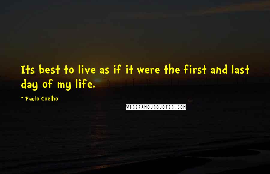 Paulo Coelho Quotes: Its best to live as if it were the first and last day of my life.