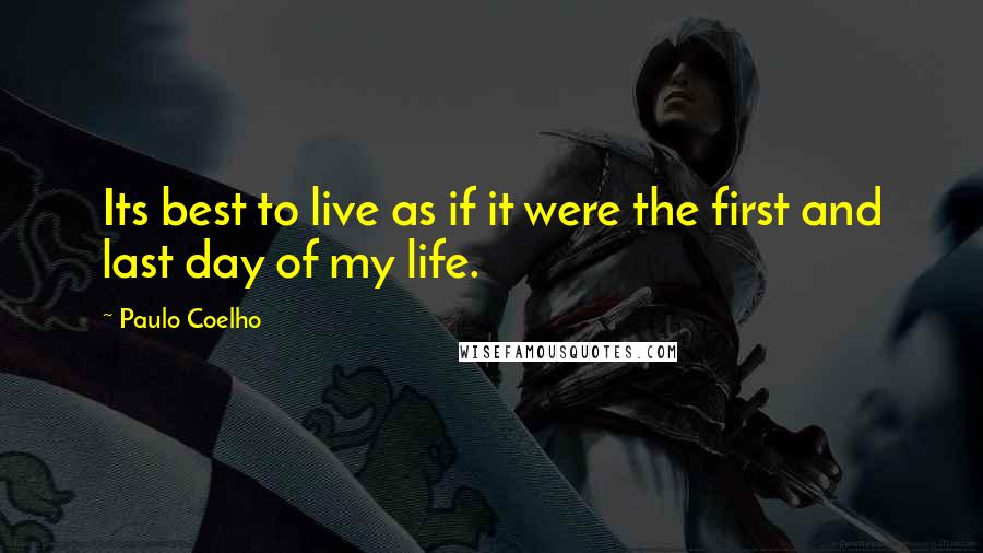 Paulo Coelho Quotes: Its best to live as if it were the first and last day of my life.