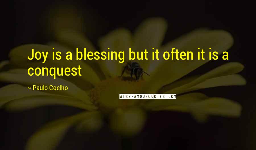 Paulo Coelho Quotes: Joy is a blessing but it often it is a conquest