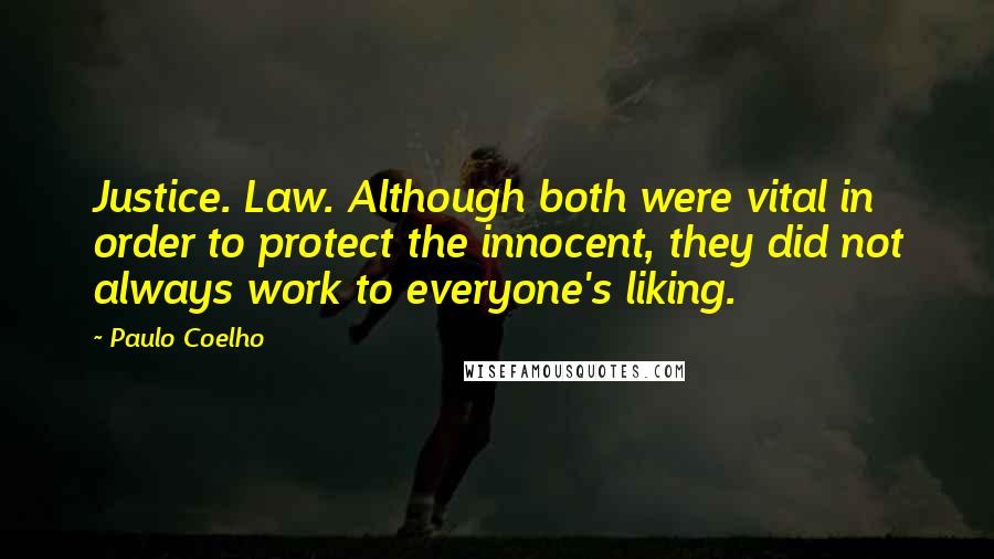 Paulo Coelho Quotes: Justice. Law. Although both were vital in order to protect the innocent, they did not always work to everyone's liking.