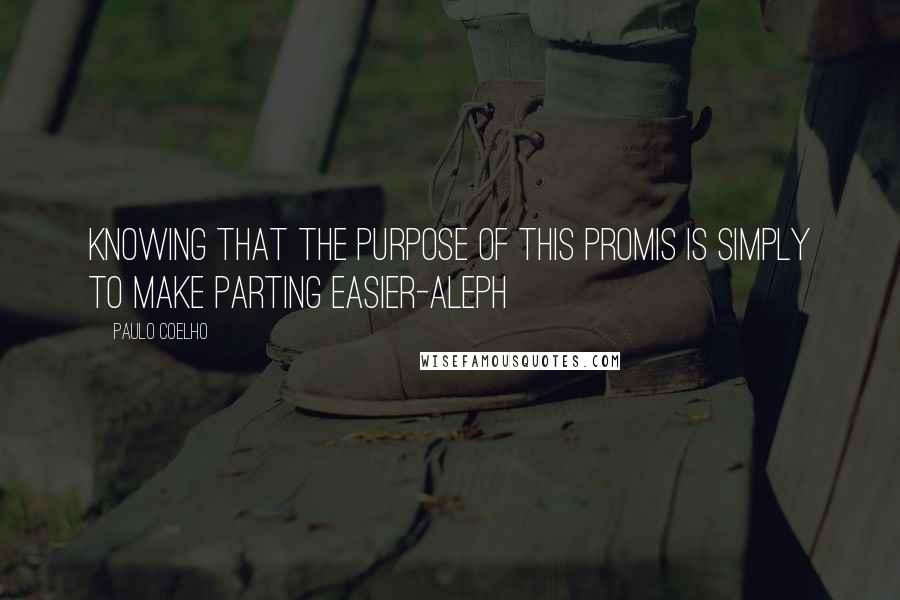 Paulo Coelho Quotes: Knowing that the purpose of this promis is simply to make parting easier-Aleph