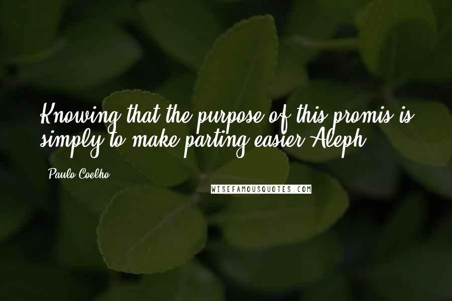 Paulo Coelho Quotes: Knowing that the purpose of this promis is simply to make parting easier-Aleph