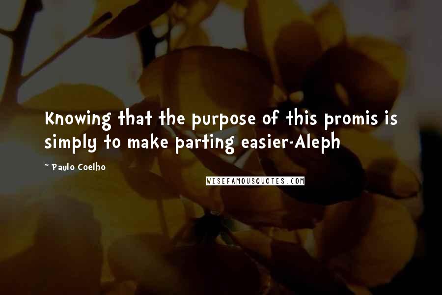 Paulo Coelho Quotes: Knowing that the purpose of this promis is simply to make parting easier-Aleph
