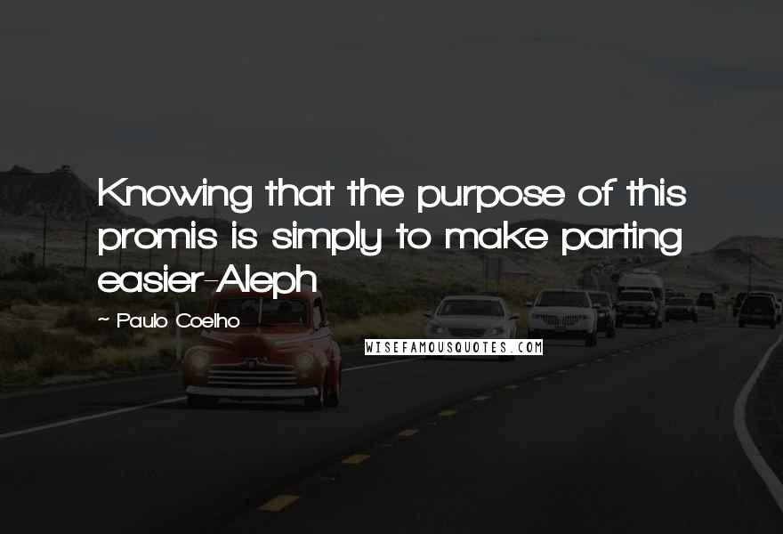 Paulo Coelho Quotes: Knowing that the purpose of this promis is simply to make parting easier-Aleph