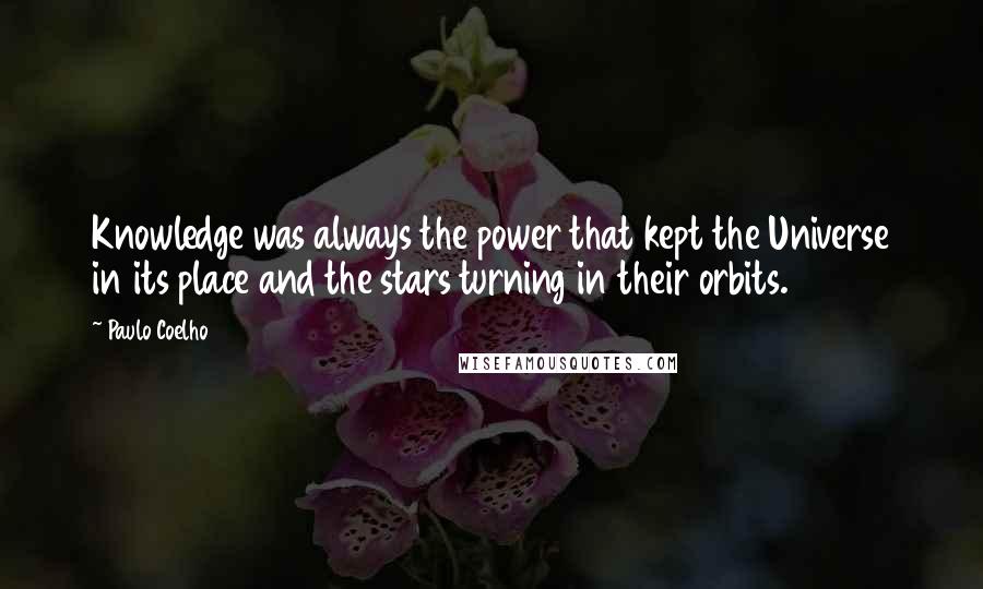 Paulo Coelho Quotes: Knowledge was always the power that kept the Universe in its place and the stars turning in their orbits.