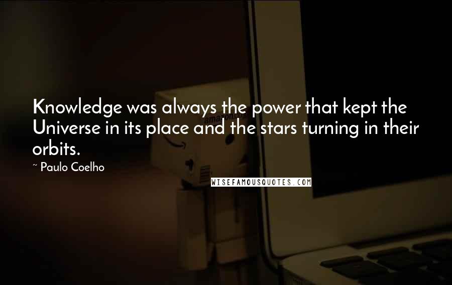 Paulo Coelho Quotes: Knowledge was always the power that kept the Universe in its place and the stars turning in their orbits.