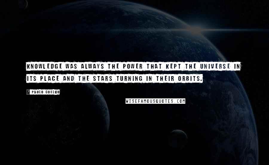 Paulo Coelho Quotes: Knowledge was always the power that kept the Universe in its place and the stars turning in their orbits.