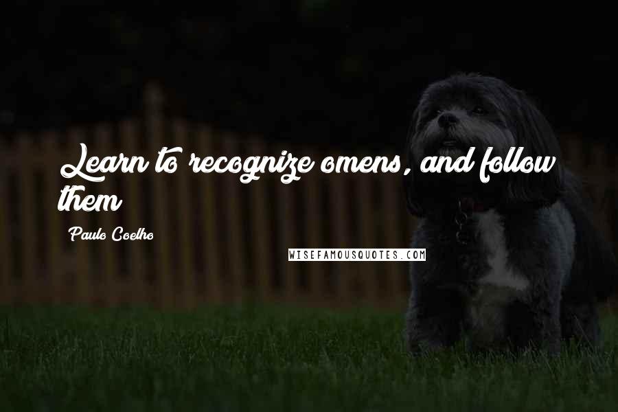 Paulo Coelho Quotes: Learn to recognize omens, and follow them