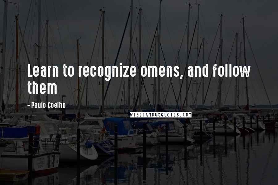 Paulo Coelho Quotes: Learn to recognize omens, and follow them