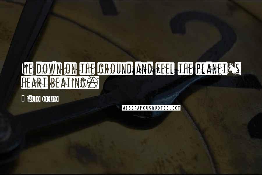 Paulo Coelho Quotes: Lie down on the ground and feel the planet's heart beating.
