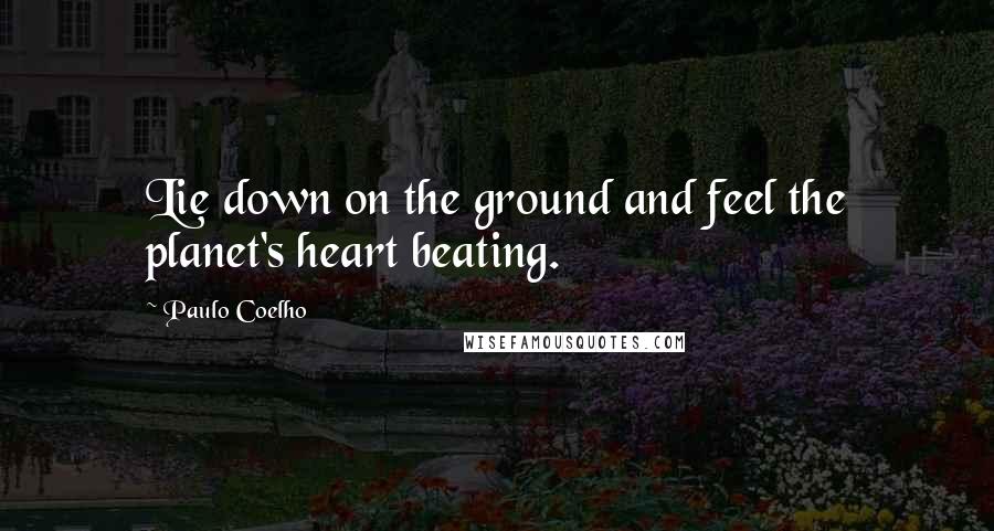 Paulo Coelho Quotes: Lie down on the ground and feel the planet's heart beating.