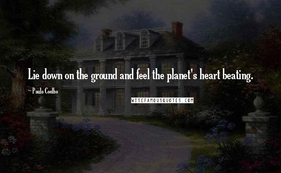 Paulo Coelho Quotes: Lie down on the ground and feel the planet's heart beating.