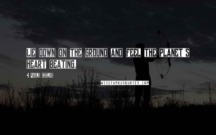Paulo Coelho Quotes: Lie down on the ground and feel the planet's heart beating.