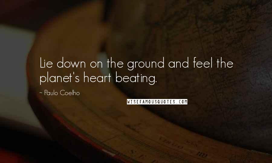 Paulo Coelho Quotes: Lie down on the ground and feel the planet's heart beating.