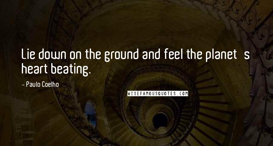 Paulo Coelho Quotes: Lie down on the ground and feel the planet's heart beating.