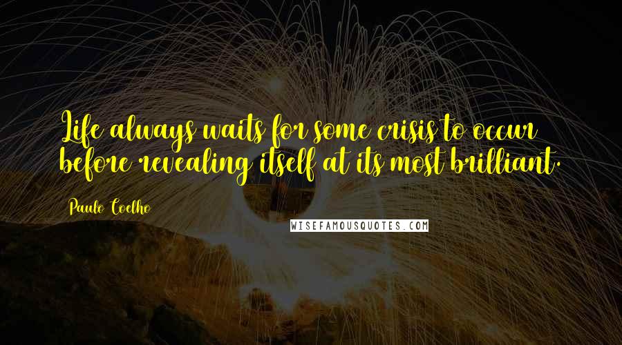 Paulo Coelho Quotes: Life always waits for some crisis to occur before revealing itself at its most brilliant.