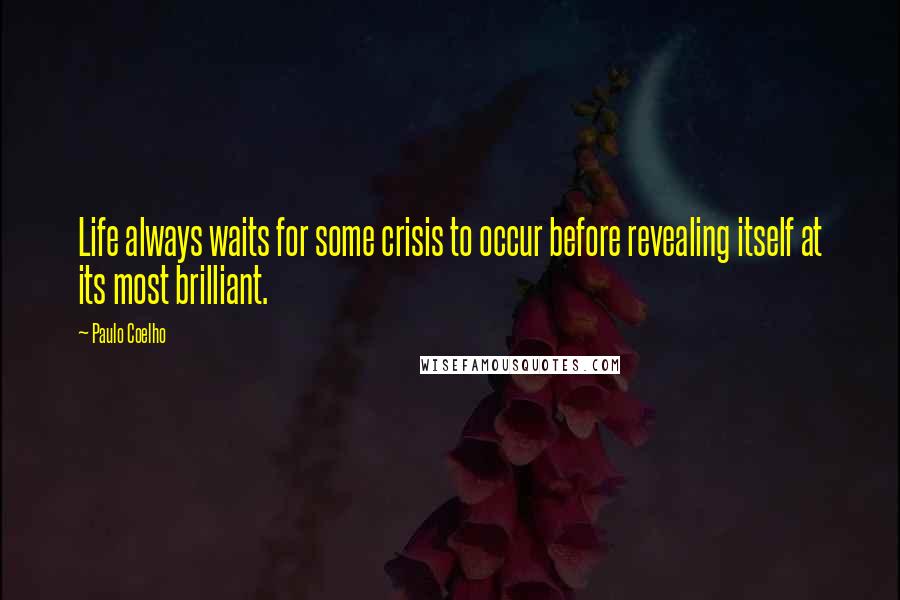 Paulo Coelho Quotes: Life always waits for some crisis to occur before revealing itself at its most brilliant.