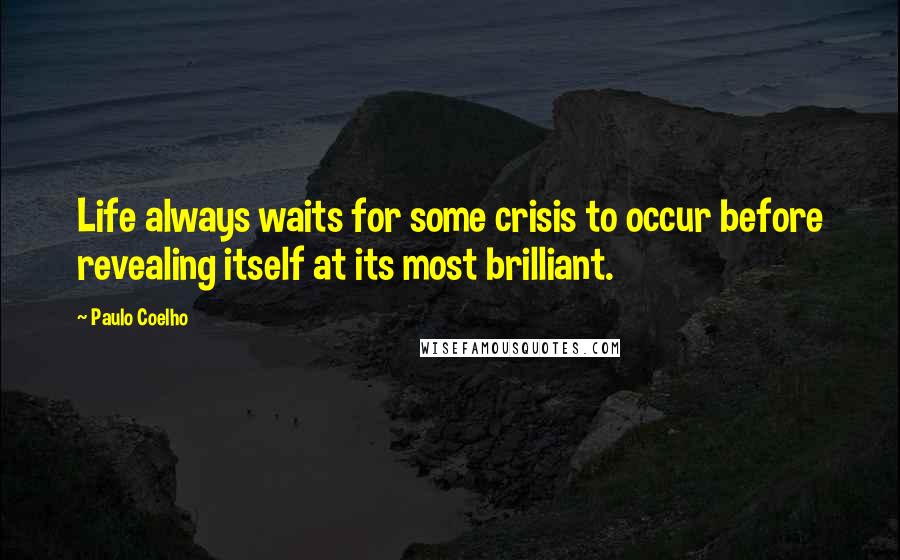 Paulo Coelho Quotes: Life always waits for some crisis to occur before revealing itself at its most brilliant.