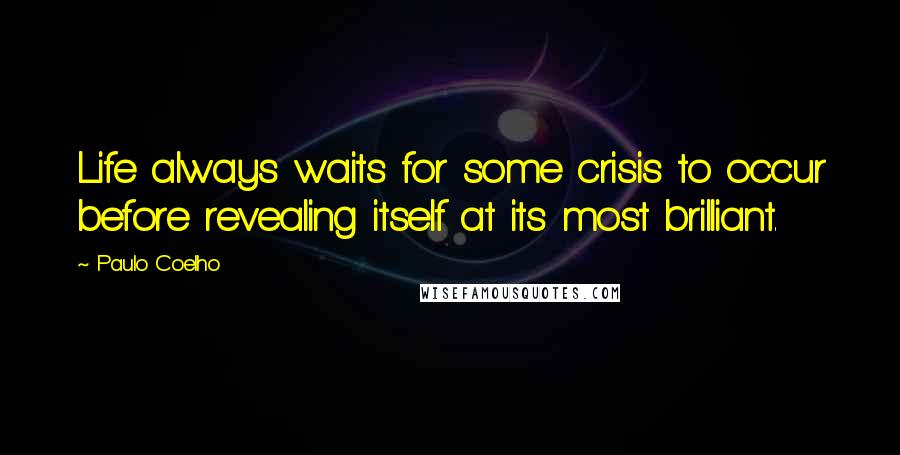 Paulo Coelho Quotes: Life always waits for some crisis to occur before revealing itself at its most brilliant.