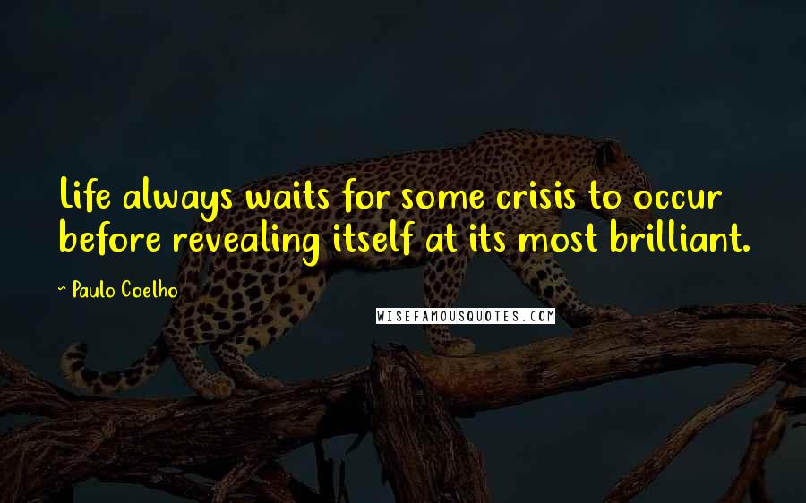 Paulo Coelho Quotes: Life always waits for some crisis to occur before revealing itself at its most brilliant.