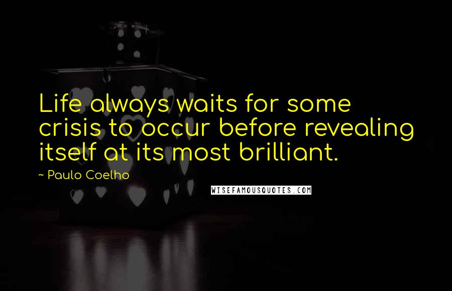 Paulo Coelho Quotes: Life always waits for some crisis to occur before revealing itself at its most brilliant.