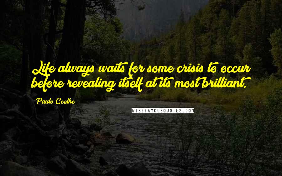 Paulo Coelho Quotes: Life always waits for some crisis to occur before revealing itself at its most brilliant.