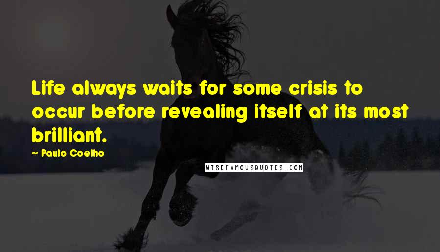 Paulo Coelho Quotes: Life always waits for some crisis to occur before revealing itself at its most brilliant.