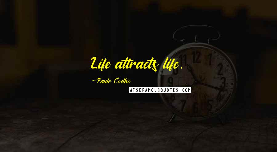 Paulo Coelho Quotes: Life attracts life.