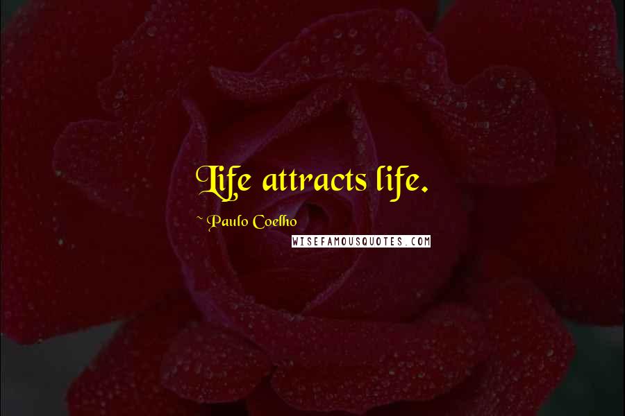 Paulo Coelho Quotes: Life attracts life.