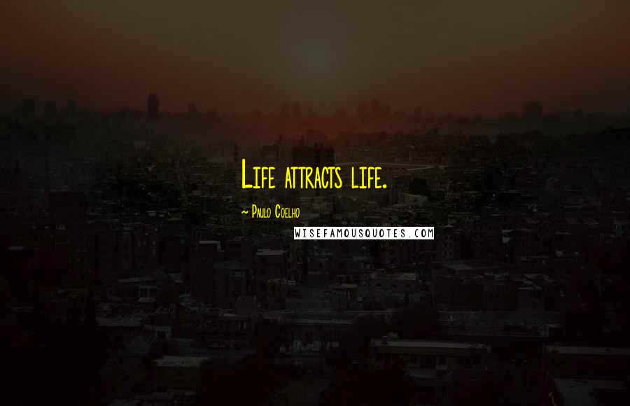 Paulo Coelho Quotes: Life attracts life.