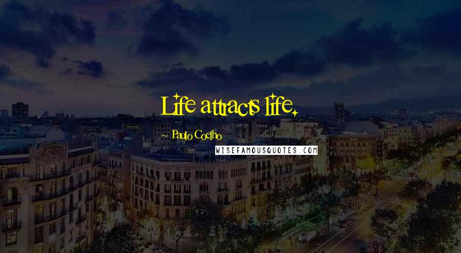 Paulo Coelho Quotes: Life attracts life.
