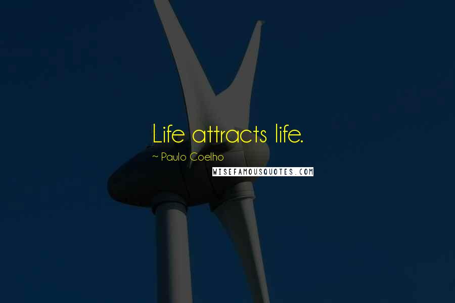 Paulo Coelho Quotes: Life attracts life.